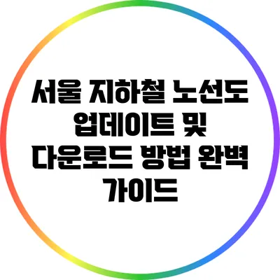 서울 지하철 노선도 업데이트 및 다운로드 방법 완벽 가이드