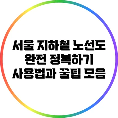 서울 지하철 노선도 완전 정복하기: 사용법과 꿀팁 모음