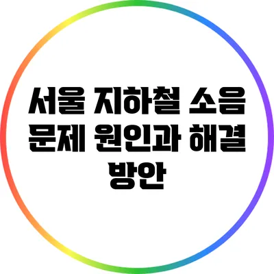 서울 지하철 소음 문제: 원인과 해결 방안
