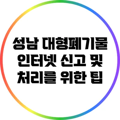 성남 대형폐기물 인터넷 신고 및 처리를 위한 팁