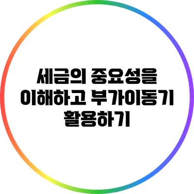 세금의 중요성을 이해하고 부가이동기 활용하기
