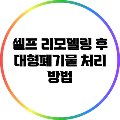 셀프 리모델링 후 대형폐기물 처리 방법