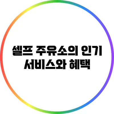 셀프 주유소의 인기 서비스와 혜택