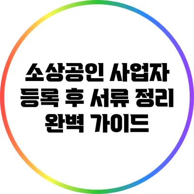 소상공인 사업자 등록 후 서류 정리 완벽 가이드