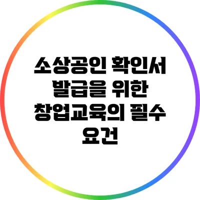 소상공인 확인서 발급을 위한 창업교육의 필수 요건