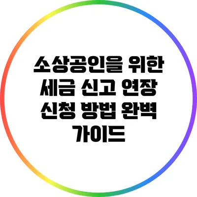 소상공인을 위한 세금 신고 연장 신청 방법 완벽 가이드