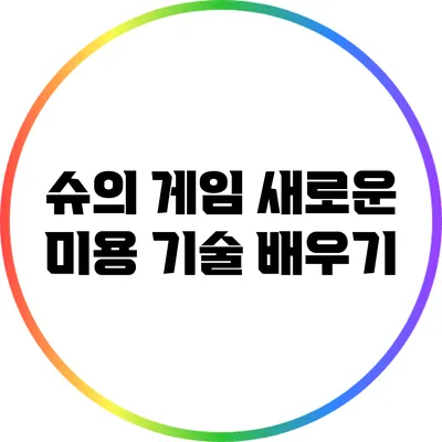 슈의 게임 새로운 미용 기술 배우기