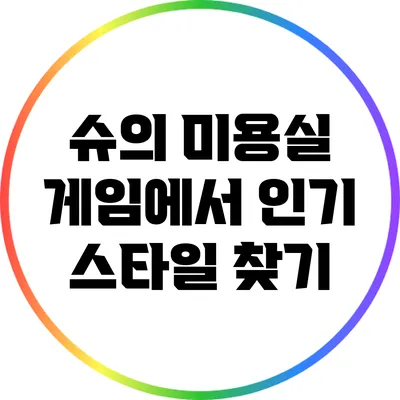 슈의 미용실 게임에서 인기 스타일 찾기