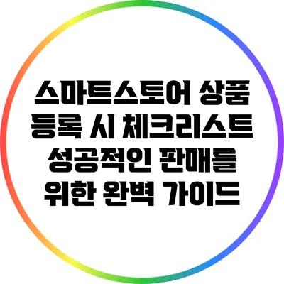스마트스토어 상품 등록 시 체크리스트: 성공적인 판매를 위한 완벽 가이드