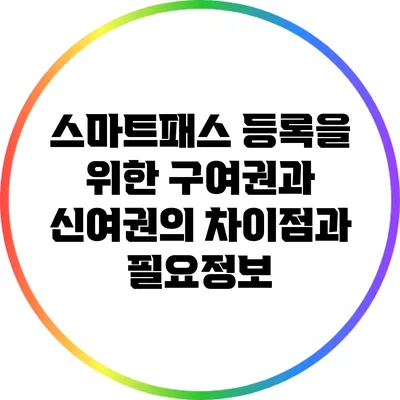 스마트패스 등록을 위한 구여권과 신여권의 차이점과 필요정보