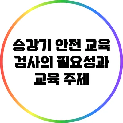 승강기 안전 교육: 검사의 필요성과 교육 주제