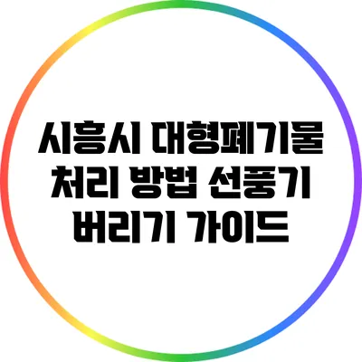 시흥시 대형폐기물 처리 방법: 선풍기 버리기 가이드