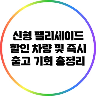 신형 팰리세이드 할인 차량 및 즉시 출고 기회 총정리