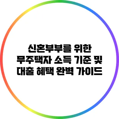 신혼부부를 위한 무주택자 소득 기준 및 대출 혜택 완벽 가이드