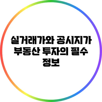 실거래가와 공시지가: 부동산 투자의 필수 정보