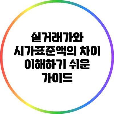 실거래가와 시가표준액의 차이: 이해하기 쉬운 가이드