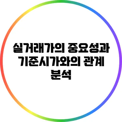 실거래가의 중요성과 기준시가와의 관계 분석