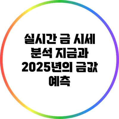 실시간 금 시세 분석: 지금과 2025년의 금값 예측