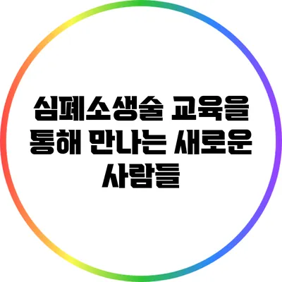심폐소생술 교육을 통해 만나는 새로운 사람들
