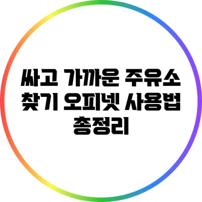 싸고 가까운 주유소 찾기: 오피넷 사용법 총정리