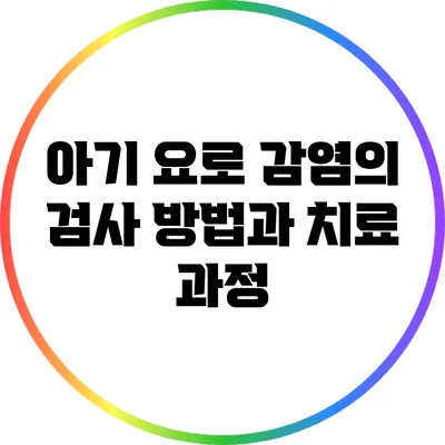 아기 요로 감염의 검사 방법과 치료 과정
