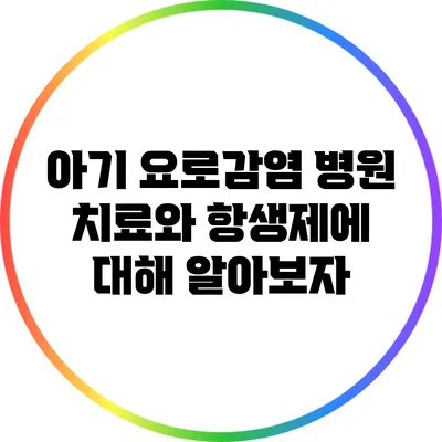 아기 요로감염 병원 치료와 항생제에 대해 알아보자