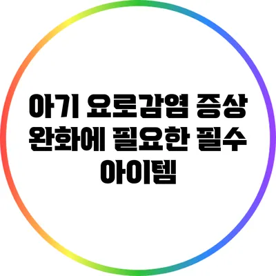 아기 요로감염 증상 완화에 필요한 필수 아이템