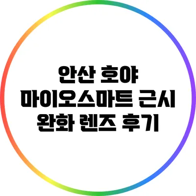 안산 호야 마이오스마트 근시 완화 렌즈 후기