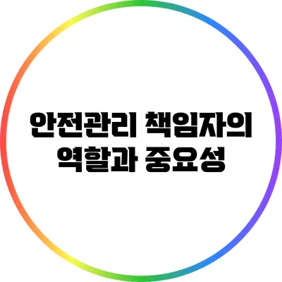 안전관리 책임자의 역할과 중요성