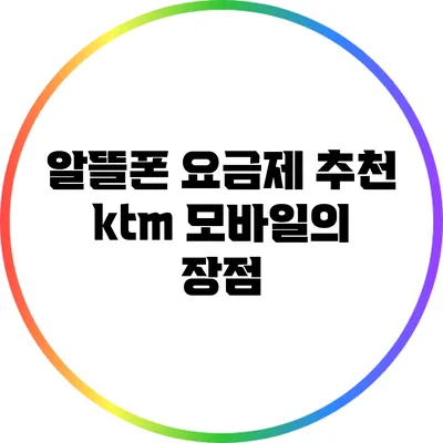 알뜰폰 요금제 추천 ktm 모바일의 장점