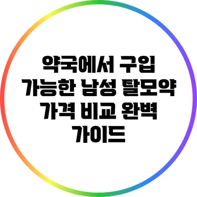 약국에서 구입 가능한 남성 탈모약 가격 비교 완벽 가이드