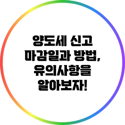 양도세 신고 마감일과 방법, 유의사항을 알아보자!