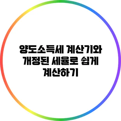 양도소득세 계산기와 개정된 세율로 쉽게 계산하기