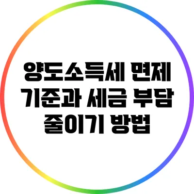 양도소득세 면제 기준과 세금 부담 줄이기 방법