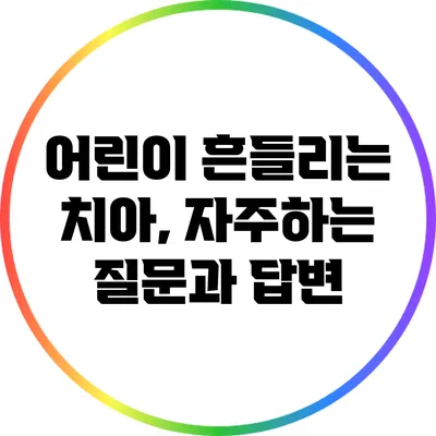 어린이 흔들리는 치아, 자주하는 질문과 답변