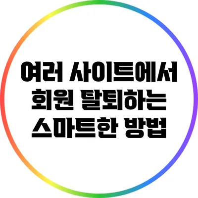 여러 사이트에서 회원 탈퇴하는 스마트한 방법