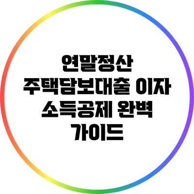 연말정산 주택담보대출 이자 소득공제 완벽 가이드