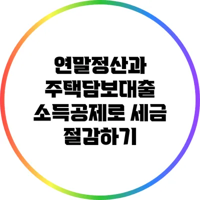 연말정산과 주택담보대출 소득공제로 세금 절감하기