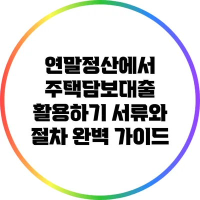 연말정산에서 주택담보대출 활용하기: 서류와 절차 완벽 가이드