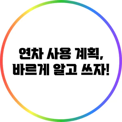 연차 사용 계획, 바르게 알고 쓰자!