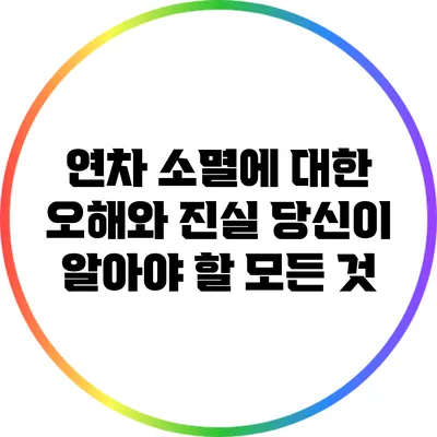 연차 소멸에 대한 오해와 진실: 당신이 알아야 할 모든 것