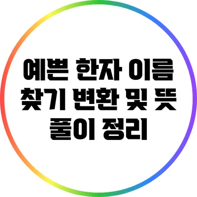 예쁜 한자 이름 찾기: 변환 및 뜻 풀이 정리