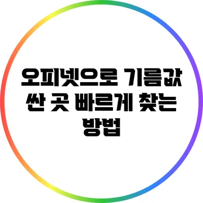 오피넷으로 기름값 싼 곳 빠르게 찾는 방법