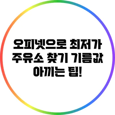 오피넷으로 최저가 주유소 찾기: 기름값 아끼는 팁!