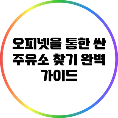 오피넷을 통한 싼 주유소 찾기 완벽 가이드
