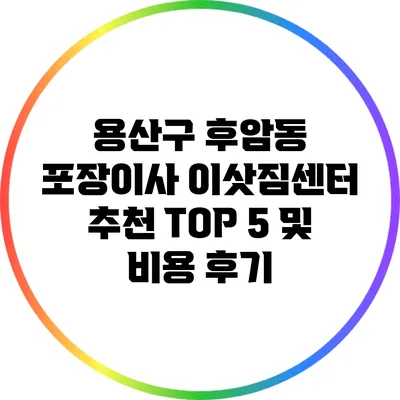 용산구 후암동 포장이사: 이삿짐센터 추천 TOP 5 및 비용 후기