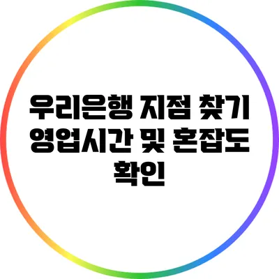 우리은행 지점 찾기: 영업시간 및 혼잡도 확인