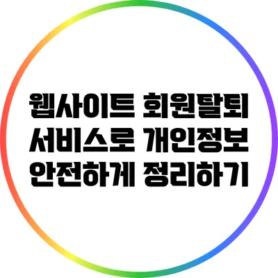 웹사이트 회원탈퇴 서비스로 개인정보 안전하게 정리하기