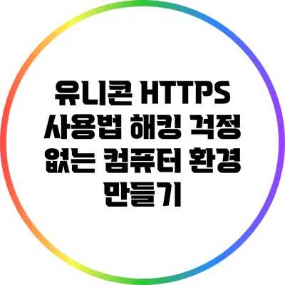 유니콘 HTTPS 사용법 해킹 걱정 없는 컴퓨터 환경 만들기