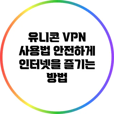 유니콘 VPN 사용법 안전하게 인터넷을 즐기는 방법
